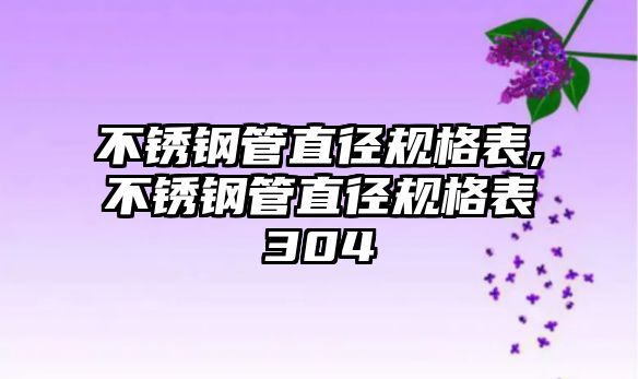 不銹鋼管直徑規(guī)格表,不銹鋼管直徑規(guī)格表304