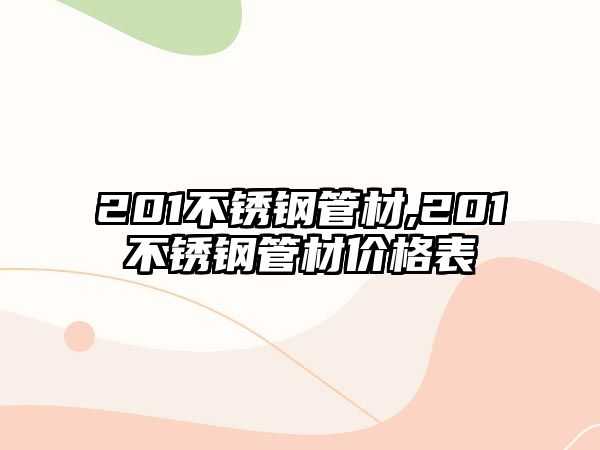 201不銹鋼管材,201不銹鋼管材價格表