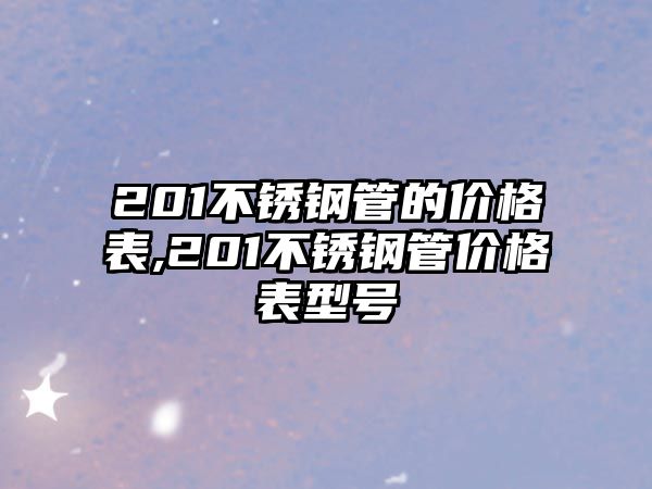 201不銹鋼管的價(jià)格表,201不銹鋼管價(jià)格表型號(hào)