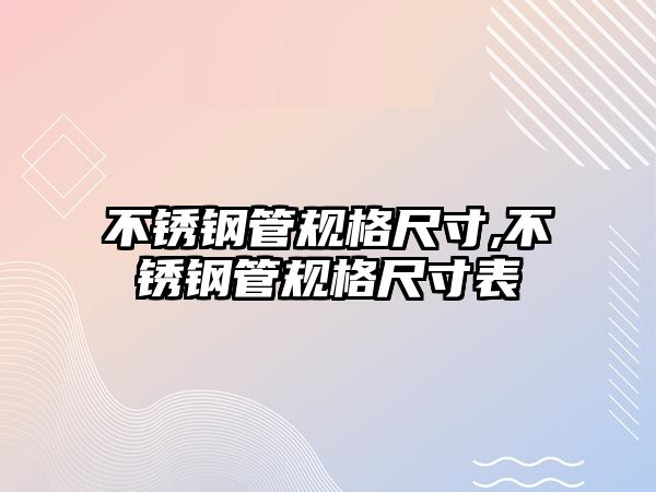 不銹鋼管規(guī)格尺寸,不銹鋼管規(guī)格尺寸表