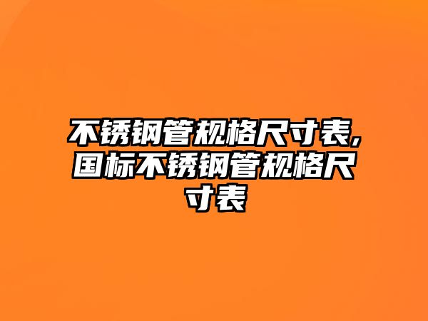 不銹鋼管規(guī)格尺寸表,國標(biāo)不銹鋼管規(guī)格尺寸表