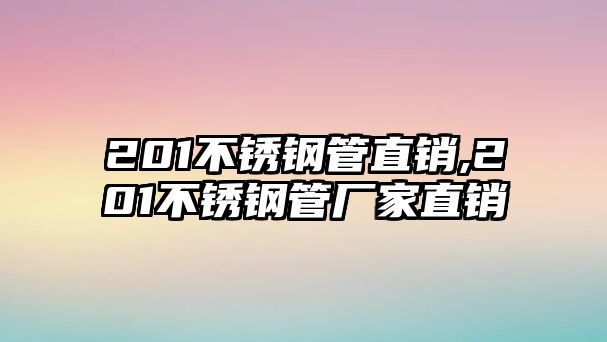 201不銹鋼管直銷(xiāo),201不銹鋼管廠家直銷(xiāo)