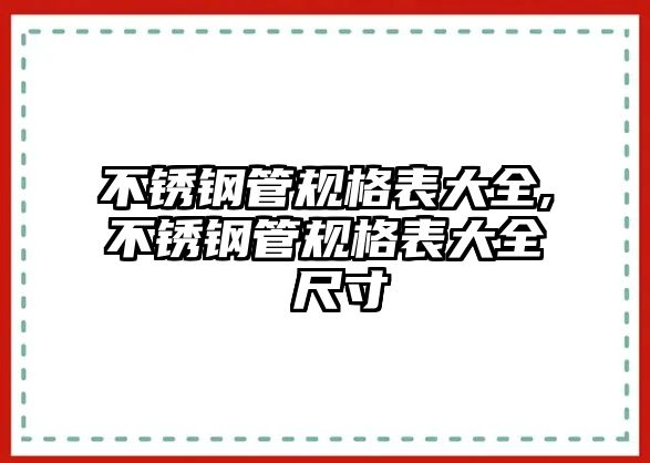 不銹鋼管規(guī)格表大全,不銹鋼管規(guī)格表大全 尺寸