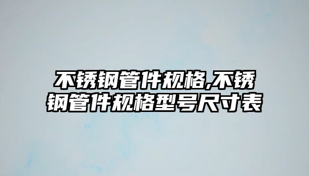 不銹鋼管件規(guī)格,不銹鋼管件規(guī)格型號(hào)尺寸表