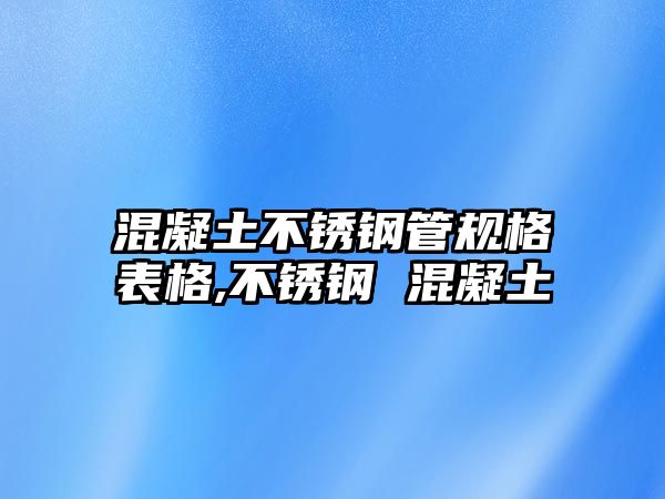 混凝土不銹鋼管規(guī)格表格,不銹鋼 混凝土