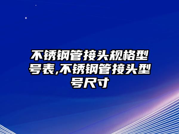 不銹鋼管接頭規(guī)格型號(hào)表,不銹鋼管接頭型號(hào)尺寸