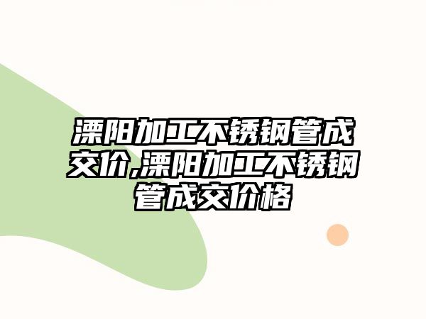 溧陽加工不銹鋼管成交價(jià),溧陽加工不銹鋼管成交價(jià)格