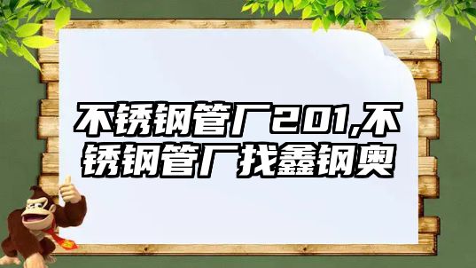 不銹鋼管廠201,不銹鋼管廠找鑫鋼奧