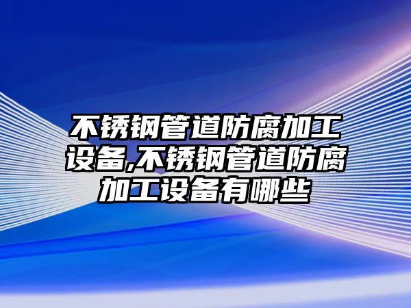 不銹鋼管道防腐加工設(shè)備,不銹鋼管道防腐加工設(shè)備有哪些