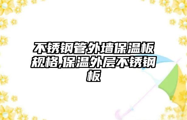 不銹鋼管外墻保溫板規(guī)格,保溫外層不銹鋼板