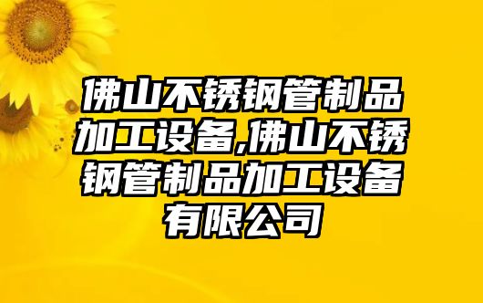 佛山不銹鋼管制品加工設(shè)備,佛山不銹鋼管制品加工設(shè)備有限公司