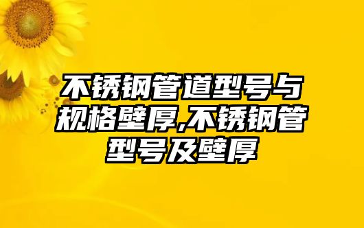 不銹鋼管道型號(hào)與規(guī)格壁厚,不銹鋼管型號(hào)及壁厚