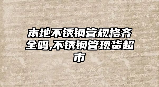 本地不銹鋼管規(guī)格齊全嗎,不銹鋼管現(xiàn)貨超市