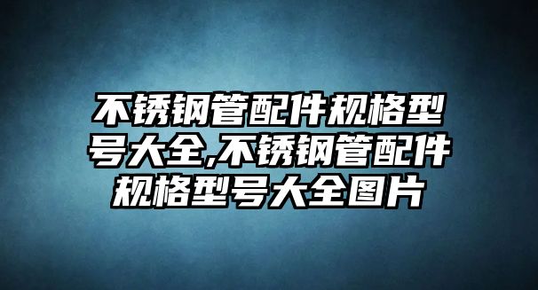 不銹鋼管配件規(guī)格型號(hào)大全,不銹鋼管配件規(guī)格型號(hào)大全圖片