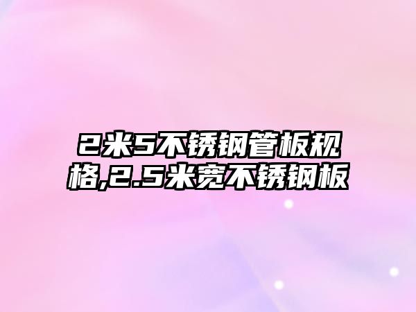 2米5不銹鋼管板規(guī)格,2.5米寬不銹鋼板