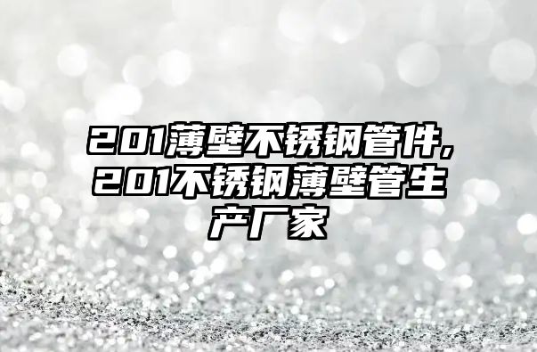 201薄壁不銹鋼管件,201不銹鋼薄壁管生產(chǎn)廠家