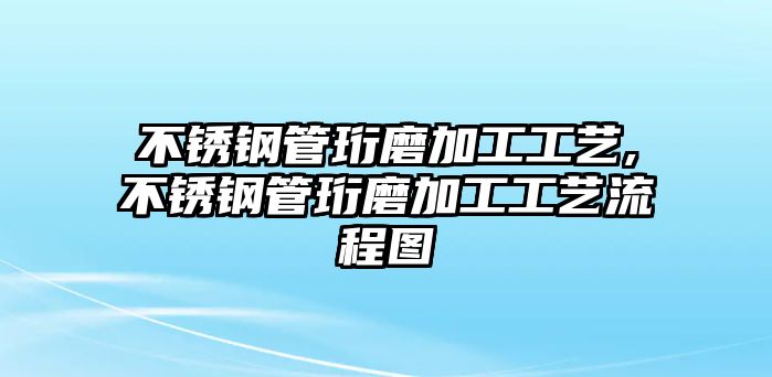 不銹鋼管珩磨加工工藝,不銹鋼管珩磨加工工藝流程圖