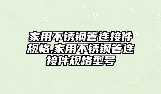 家用不銹鋼管連接件規(guī)格,家用不銹鋼管連接件規(guī)格型號(hào)