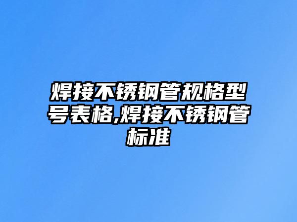 焊接不銹鋼管規(guī)格型號(hào)表格,焊接不銹鋼管標(biāo)準(zhǔn)