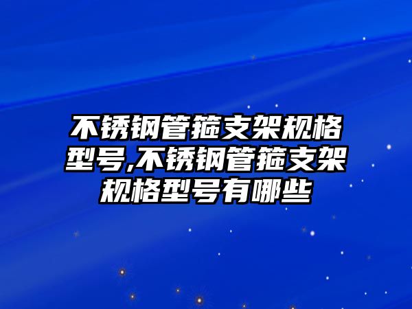 不銹鋼管箍支架規(guī)格型號,不銹鋼管箍支架規(guī)格型號有哪些