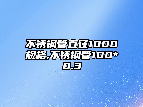 不銹鋼管直徑1000規(guī)格,不銹鋼管100*0.3