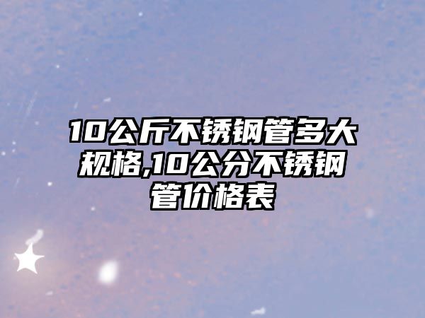 10公斤不銹鋼管多大規(guī)格,10公分不銹鋼管價格表