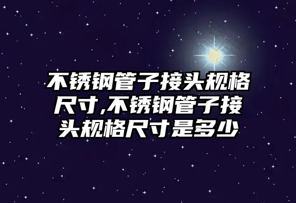 不銹鋼管子接頭規(guī)格尺寸,不銹鋼管子接頭規(guī)格尺寸是多少