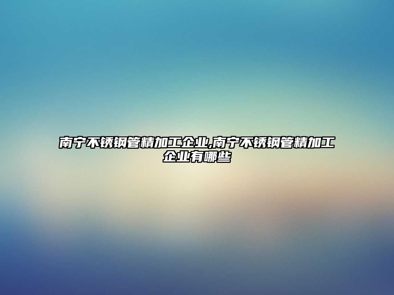 南寧不銹鋼管精加工企業(yè),南寧不銹鋼管精加工企業(yè)有哪些