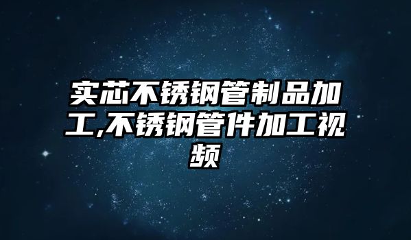 實(shí)芯不銹鋼管制品加工,不銹鋼管件加工視頻