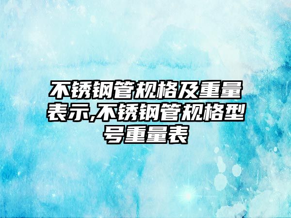 不銹鋼管規(guī)格及重量表示,不銹鋼管規(guī)格型號(hào)重量表