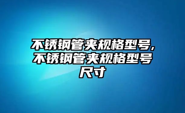 不銹鋼管夾規(guī)格型號,不銹鋼管夾規(guī)格型號尺寸