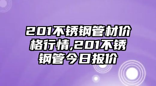 201不銹鋼管材價(jià)格行情,201不銹鋼管今日?qǐng)?bào)價(jià)