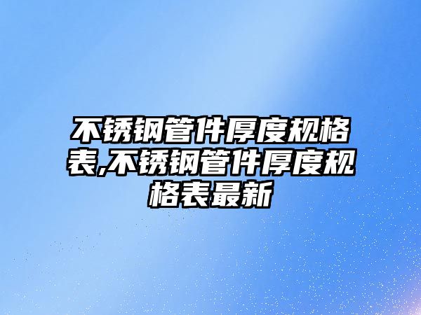 不銹鋼管件厚度規(guī)格表,不銹鋼管件厚度規(guī)格表最新