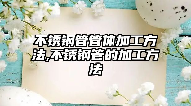 不銹鋼管管體加工方法,不銹鋼管的加工方法