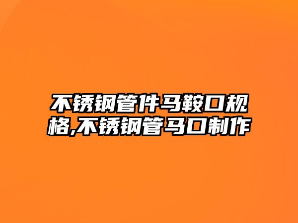 不銹鋼管件馬鞍口規(guī)格,不銹鋼管馬口制作