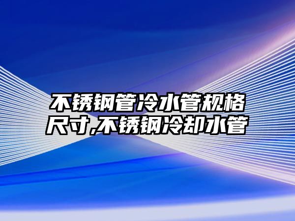 不銹鋼管冷水管規(guī)格尺寸,不銹鋼冷卻水管