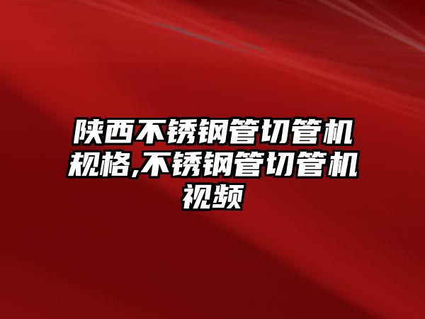 陜西不銹鋼管切管機(jī)規(guī)格,不銹鋼管切管機(jī)視頻