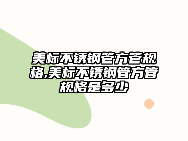 美標不銹鋼管方管規(guī)格,美標不銹鋼管方管規(guī)格是多少