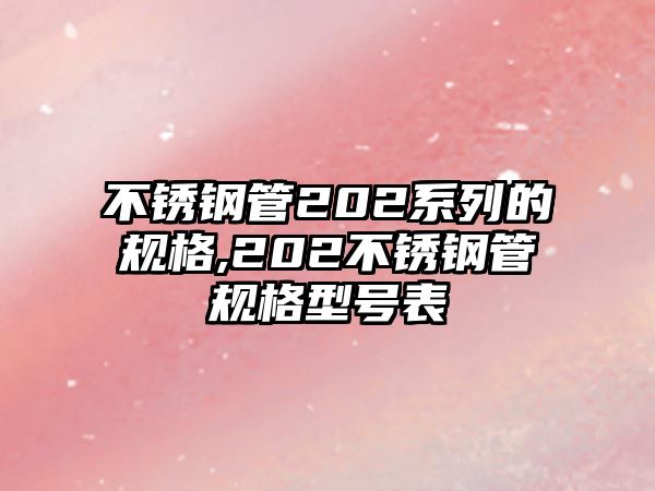 不銹鋼管202系列的規(guī)格,202不銹鋼管規(guī)格型號表