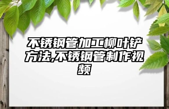 不銹鋼管加工柳葉鏟方法,不銹鋼管制作視頻