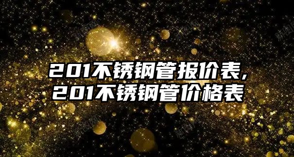 201不銹鋼管報(bào)價(jià)表,201不銹鋼管價(jià)格表