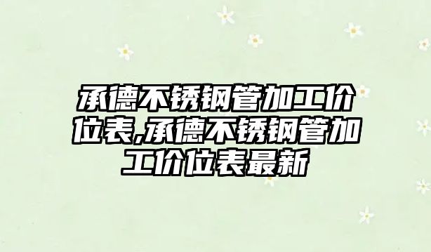 承德不銹鋼管加工價(jià)位表,承德不銹鋼管加工價(jià)位表最新