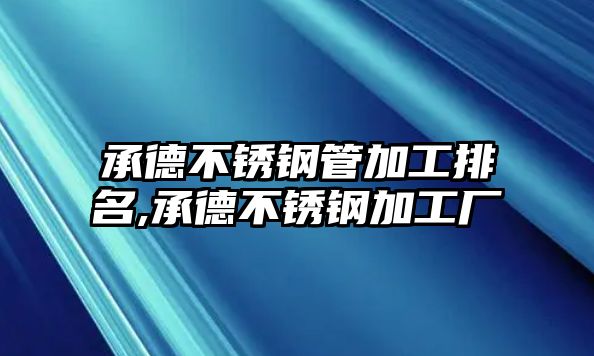 承德不銹鋼管加工排名,承德不銹鋼加工廠