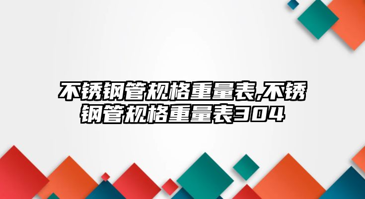 不銹鋼管規(guī)格重量表,不銹鋼管規(guī)格重量表304