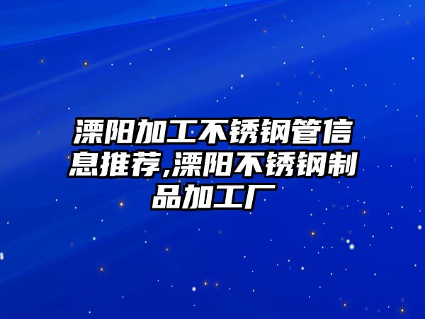 溧陽加工不銹鋼管信息推薦,溧陽不銹鋼制品加工廠