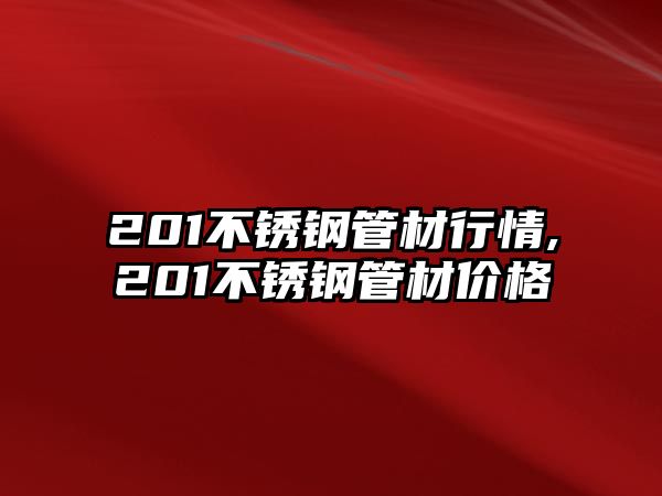 201不銹鋼管材行情,201不銹鋼管材價(jià)格