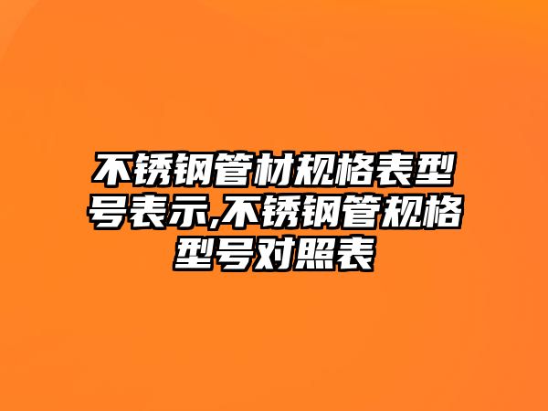 不銹鋼管材規(guī)格表型號(hào)表示,不銹鋼管規(guī)格型號(hào)對照表