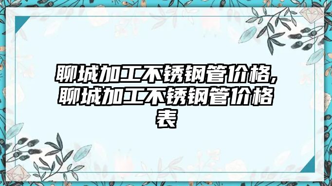 聊城加工不銹鋼管價(jià)格,聊城加工不銹鋼管價(jià)格表