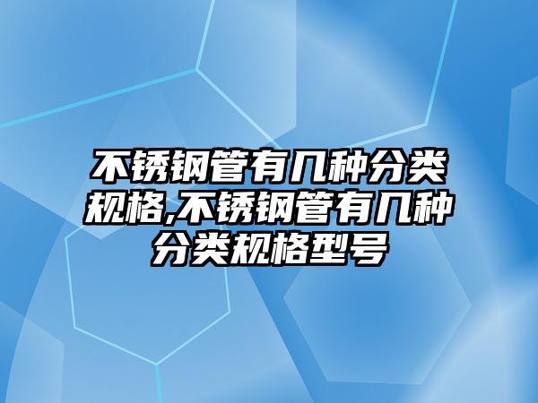 不銹鋼管有幾種分類規(guī)格,不銹鋼管有幾種分類規(guī)格型號