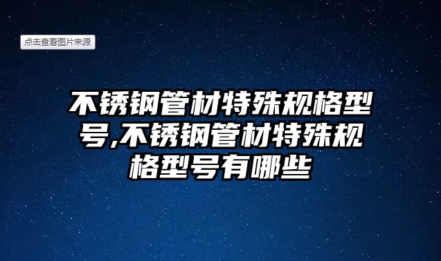 不銹鋼管材特殊規(guī)格型號(hào),不銹鋼管材特殊規(guī)格型號(hào)有哪些